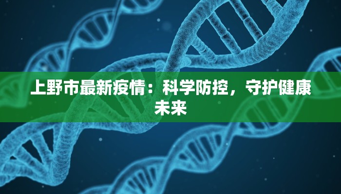 上野市最新疫情：科学防控，守护健康未来