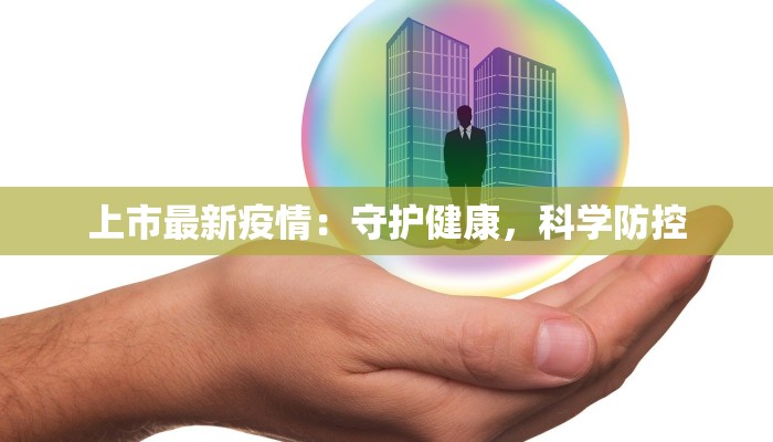 上市最新疫情：守护健康，科学防控