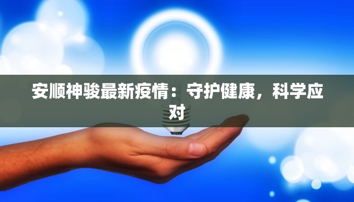 安顺神骏最新疫情：守护健康，科学应对