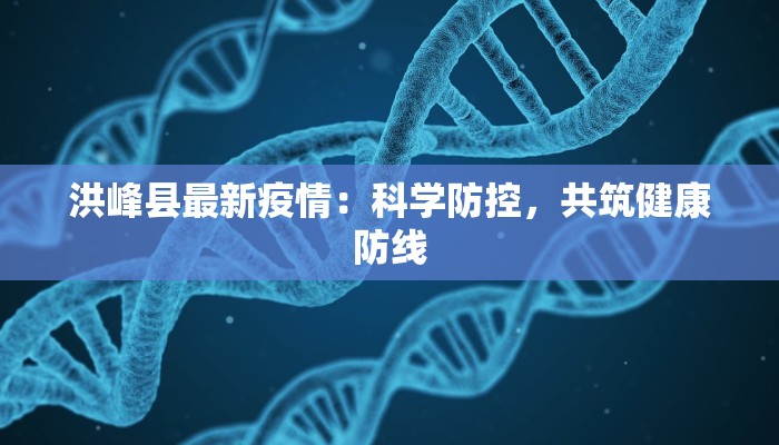 洪峰县最新疫情：科学防控，共筑健康防线