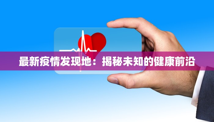 最新疫情发现地：揭秘未知的健康前沿