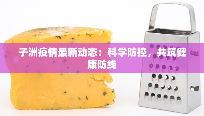 子洲疫情最新动态：科学防控，共筑健康防线