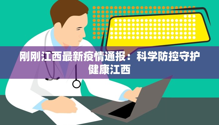 刚刚江西最新疫情通报：科学防控守护健康江西