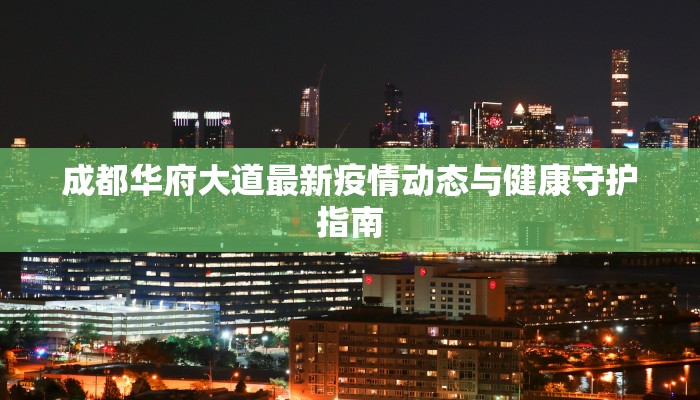 成都华府大道最新疫情动态与健康守护指南