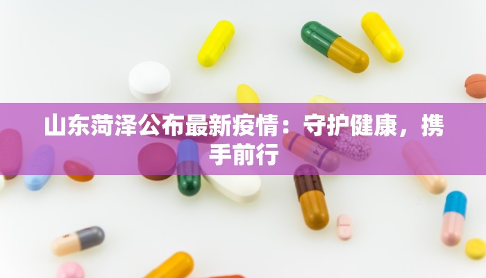 山东菏泽公布最新疫情：守护健康，携手前行