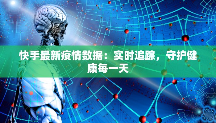 快手最新疫情数据:实时追踪,守护健康每一天 快手最新疫情数据:实时追踪,守护健康每一天