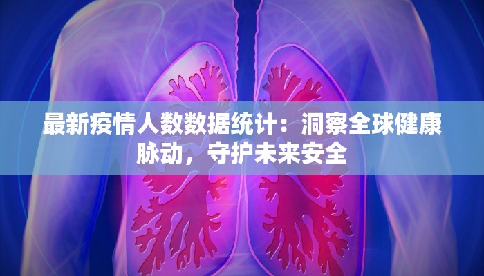 最新疫情人数数据统计:洞察全球健康脉动,守护未来安全 最新疫情人数数据统计:洞察全球健康脉动,守护未来安全