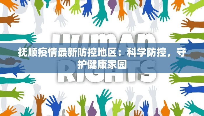 抚顺疫情最新防控地区:科学防控,守护健康家园 抚顺疫情最新防控地区:科学防控,守护健康家园