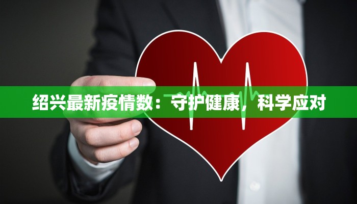 绍兴最新疫情数:守护健康,科学应对 绍兴最新疫情数:守护健康,科学应对