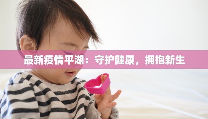 最新疫情平湖:守护健康,拥抱新生 最新疫情平湖:守护健康,拥抱新生