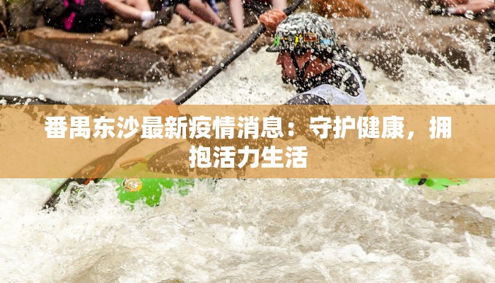 番禺东沙最新疫情消息:守护健康,拥抱活力生活 番禺东沙最新疫情消息:守护健康,拥抱活力生活