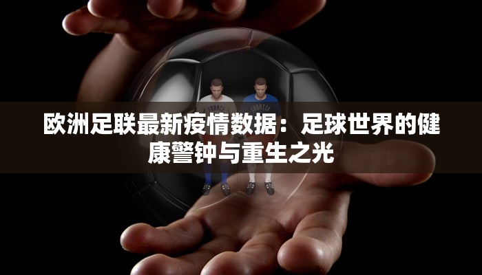 欧洲足联最新疫情数据:足球世界的健康警钟与重生之光 欧洲足联最新疫情数据:足球世界的健康警钟与重生之光