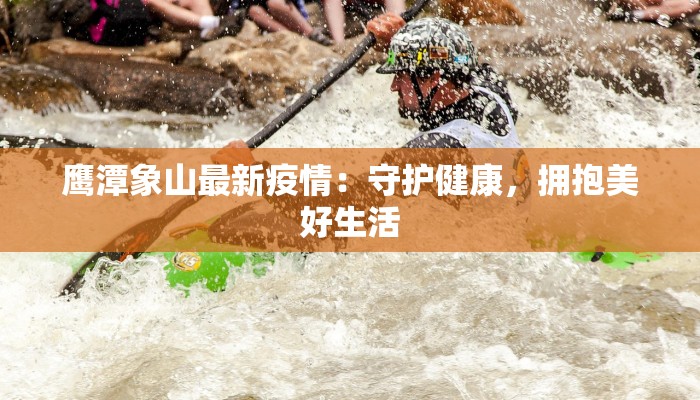 鹰潭象山最新疫情:守护健康,拥抱美好生活 鹰潭象山最新疫情:守护健康,拥抱美好生活