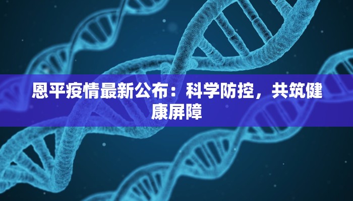 恩平疫情最新公布：科学防控，共筑健康屏障