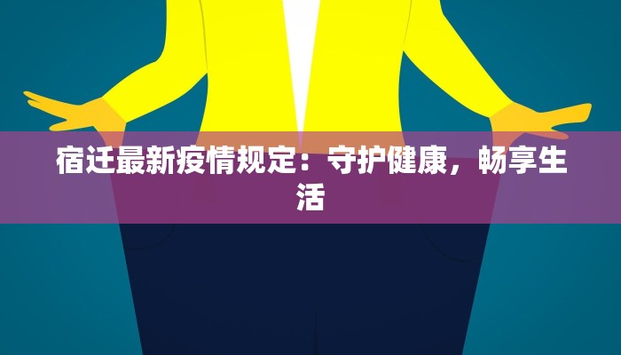 宿迁最新疫情规定:守护健康,畅享生活 宿迁最新疫情规定:守护健康,畅享生活