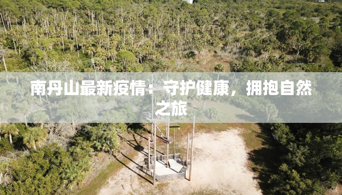 南丹山最新疫情：守护健康，拥抱自然之旅