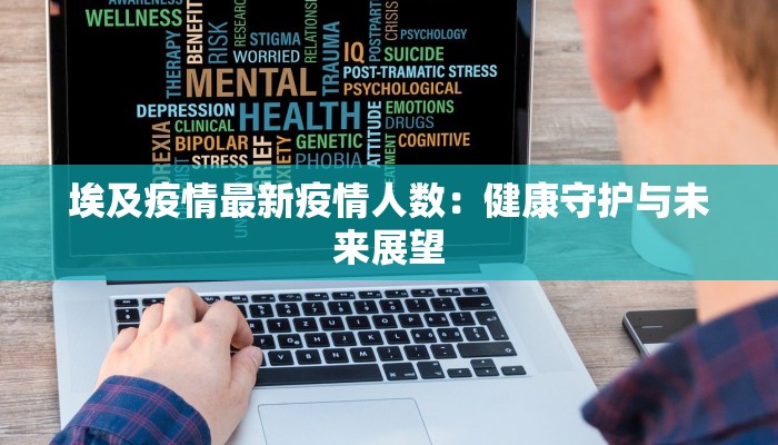 埃及疫情最新疫情人数:健康守护与未来展望 埃及疫情最新疫情人数:健康守护与未来展望