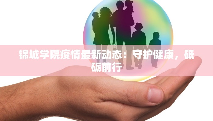 锦城学院疫情最新动态:守护健康,砥砺前行 锦城学院疫情最新动态:守护健康,砥砺前行