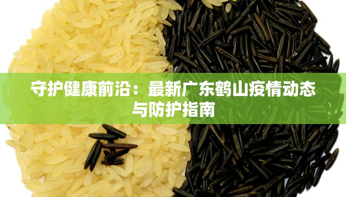 守护健康前沿：最新广东鹤山疫情动态与防护指南