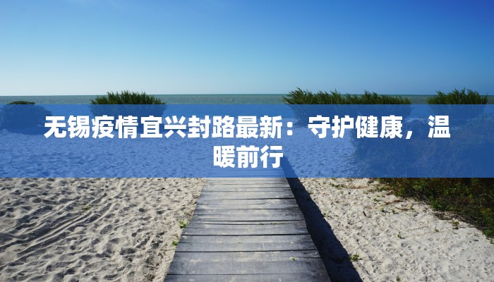无锡疫情宜兴封路最新:守护健康,温暖前行 无锡疫情宜兴封路最新:守护健康,温暖前行