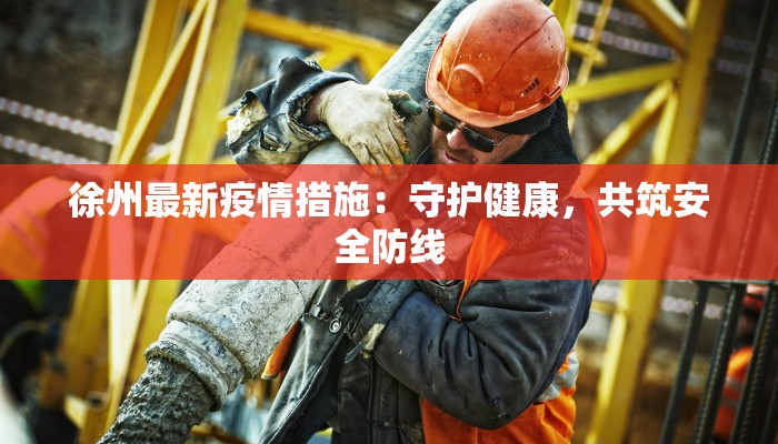 徐州最新疫情措施：守护健康，共筑安全防线