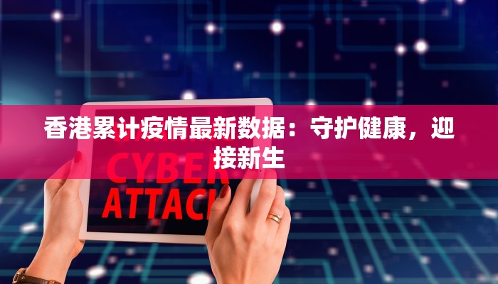 香港累计疫情最新数据：守护健康，迎接新生