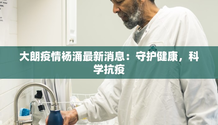 大朗疫情杨涌最新消息：守护健康，科学抗疫
