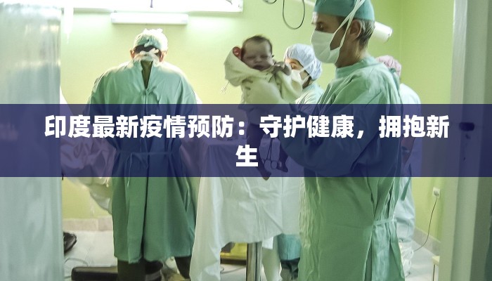 印度最新疫情预防：守护健康，拥抱新生