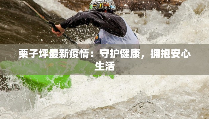 栗子坪最新疫情：守护健康，拥抱安心生活