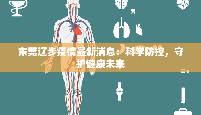 东莞辽步疫情最新消息:科学防控,守护健康未来 东莞辽步疫情最新消息:科学防控,守护健康未来