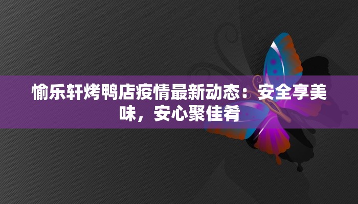 愉乐轩烤鸭店疫情最新动态:安全享美味,安心聚佳肴 愉乐轩烤鸭店疫情最新动态:安全享美味,安心聚佳肴
