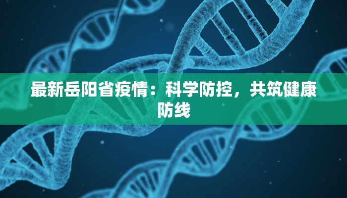 最新岳阳省疫情：科学防控，共筑健康防线