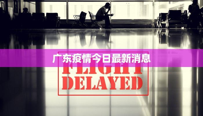 广东疫情今日最新消息 广东疫情今日最新消息