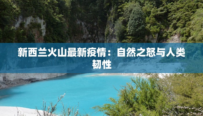 新西兰火山最新疫情:自然之怒与人类韧性 新西兰火山最新疫情:自然之怒与人类韧性
