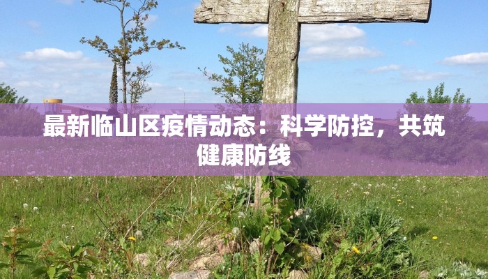 最新临山区疫情动态:科学防控,共筑健康防线 最新临山区疫情动态:科学防控,共筑健康防线