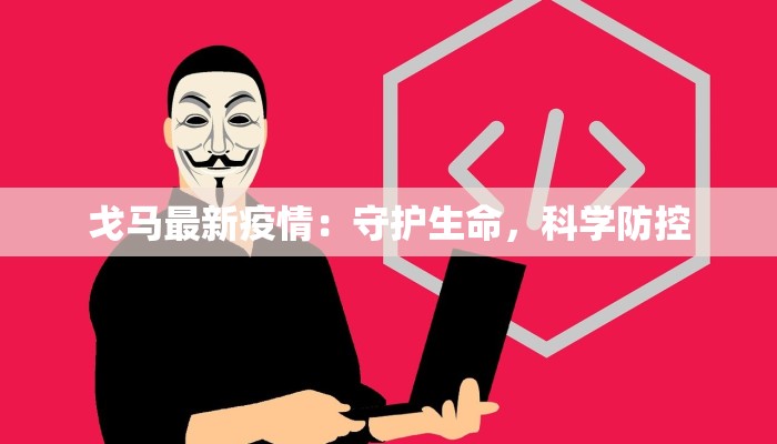 戈马最新疫情：守护生命，科学防控