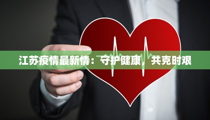 江苏疫情最新情:守护健康,共克时艰 江苏疫情最新情:守护健康,共克时艰