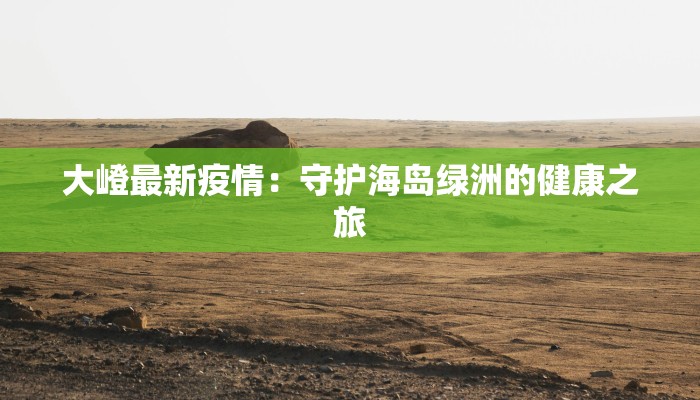 大嶝最新疫情：守护海岛绿洲的健康之旅