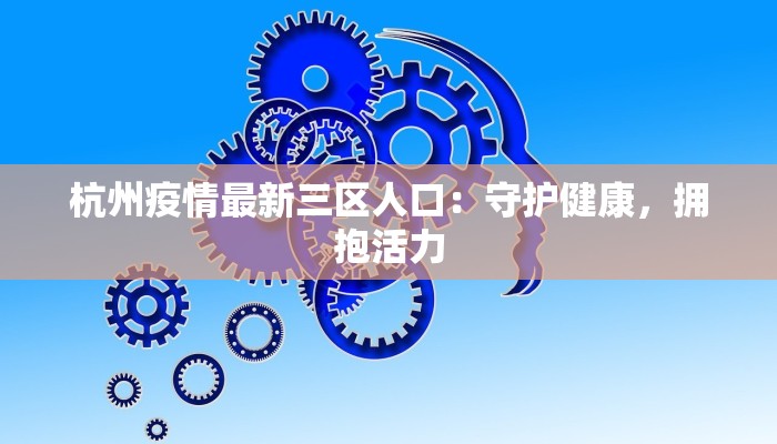 杭州疫情最新三区人口：守护健康，拥抱活力