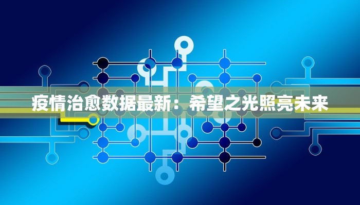 疫情治愈数据最新:希望之光照亮未来 疫情治愈数据最新:希望之光照亮未来